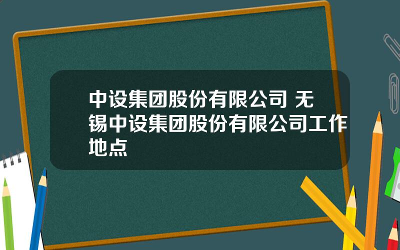 中设集团股份有限公司 无锡中设集团股份有限公司工作地点